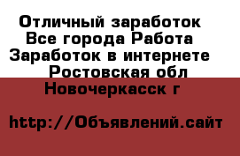 Отличный заработок - Все города Работа » Заработок в интернете   . Ростовская обл.,Новочеркасск г.